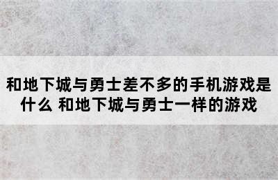 和地下城与勇士差不多的手机游戏是什么 和地下城与勇士一样的游戏